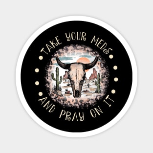 Take Your Meds And Pray On It Bull Skull Desert Magnet